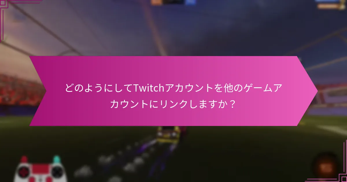 どのようにしてTwitchアカウントを他のゲームアカウントにリンクしますか？