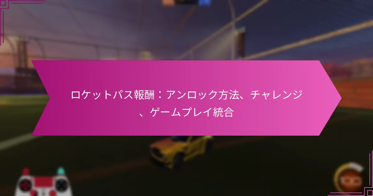 You are currently viewing ロケットパス報酬：アンロック方法、チャレンジ、ゲームプレイ統合