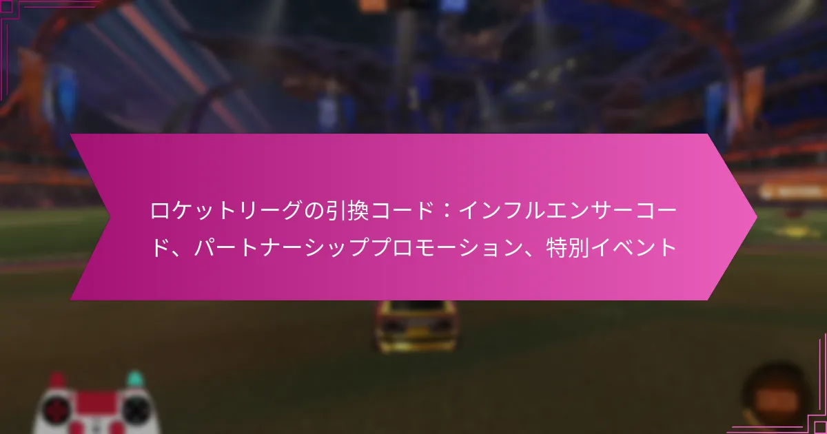 Read more about the article ロケットリーグの引換コード：インフルエンサーコード、パートナーシッププロモーション、特別イベント