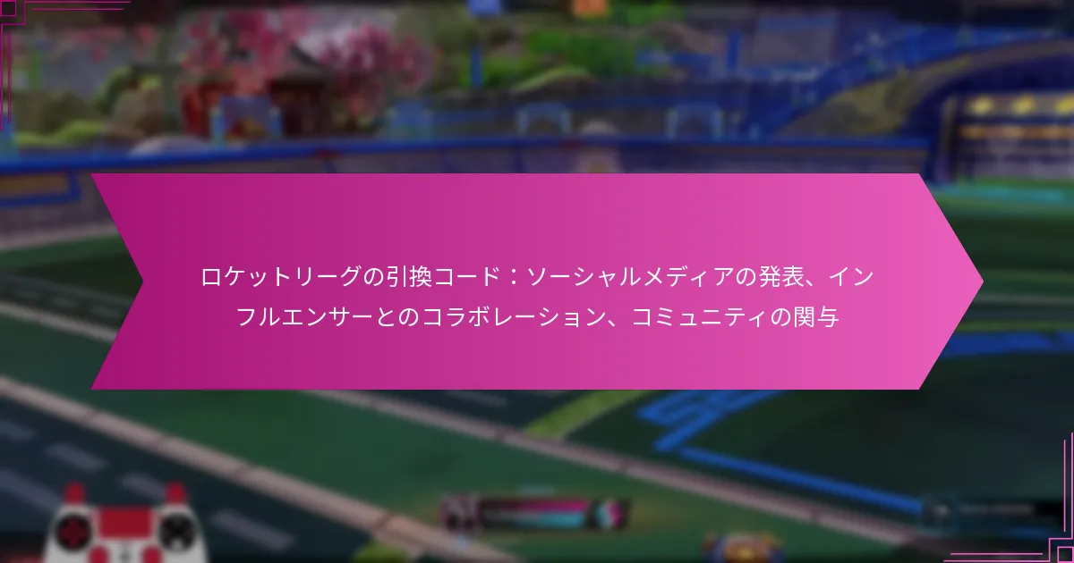 Read more about the article ロケットリーグの引換コード：ソーシャルメディアの発表、インフルエンサーとのコラボレーション、コミュニティの関与