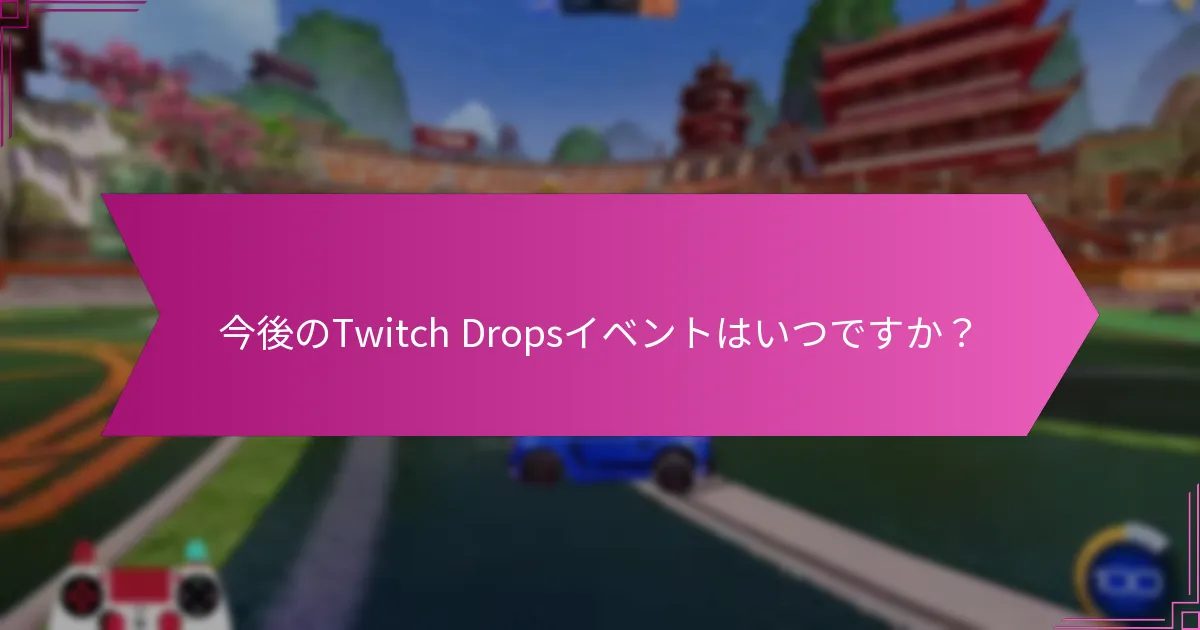 今後のTwitch Dropsイベントはいつですか？