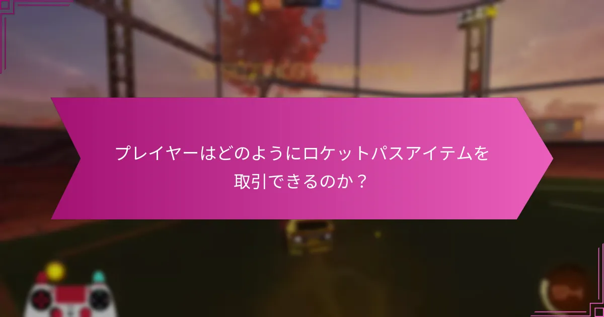 プレイヤーはどのようにロケットパスアイテムを取引できるのか？