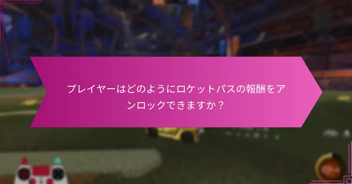 プレイヤーはどのようにロケットパスの報酬をアンロックできますか？