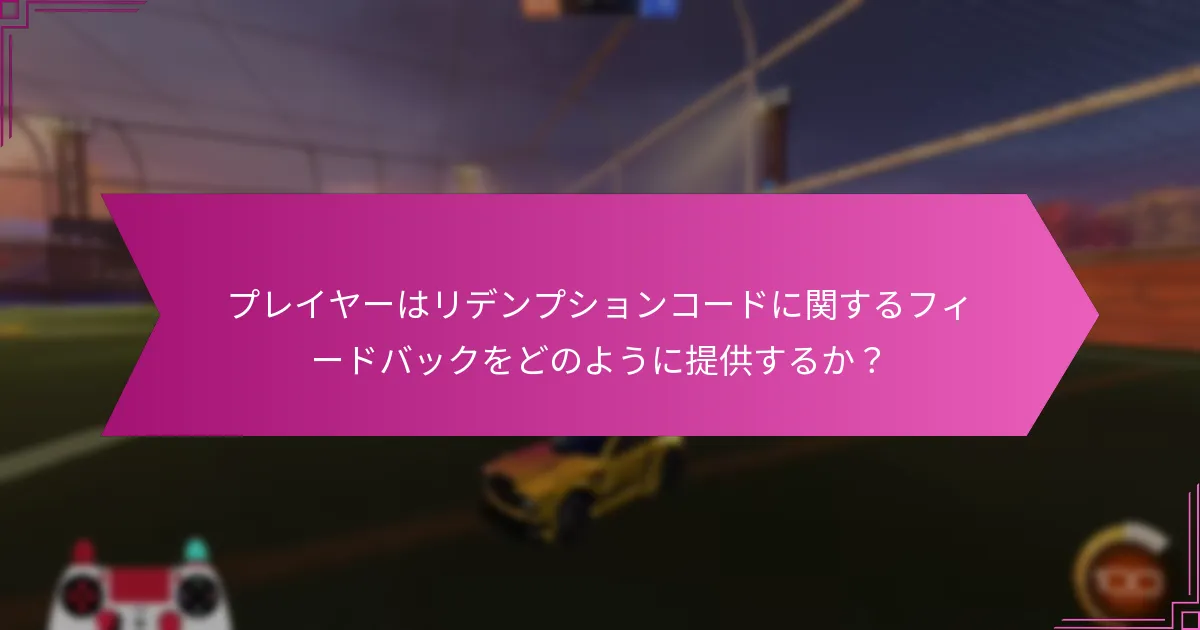 プレイヤーはリデンプションコードに関するフィードバックをどのように提供するか？