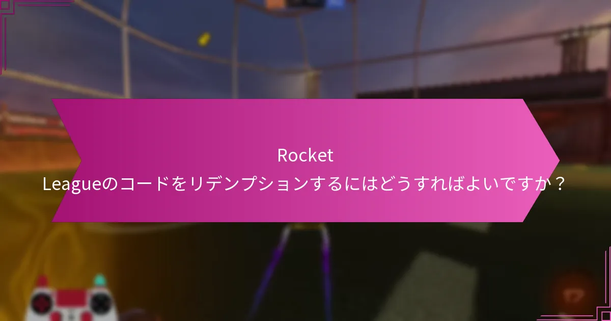 Rocket Leagueのコードをリデンプションするにはどうすればよいですか？