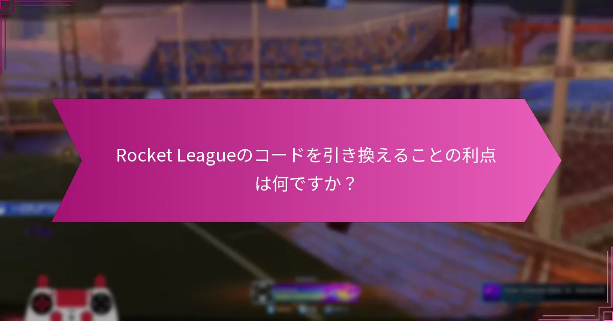 Rocket Leagueのコードを引き換えることの利点は何ですか？