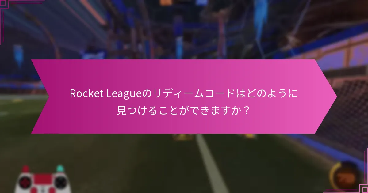 Rocket Leagueのリディームコードに関して信頼できるオンラインリソースはどれですか？
