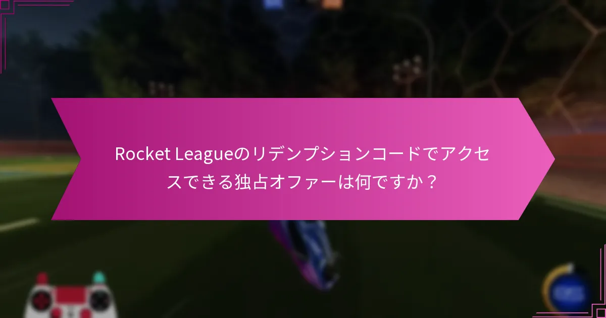 Rocket Leagueのリデンプションコードでアクセスできる独占オファーは何ですか？