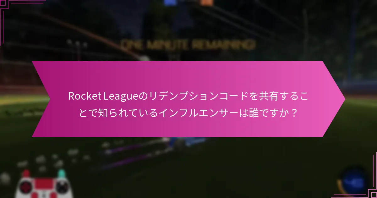 Rocket Leagueのリデンプションコードを共有することで知られているインフルエンサーは誰ですか？