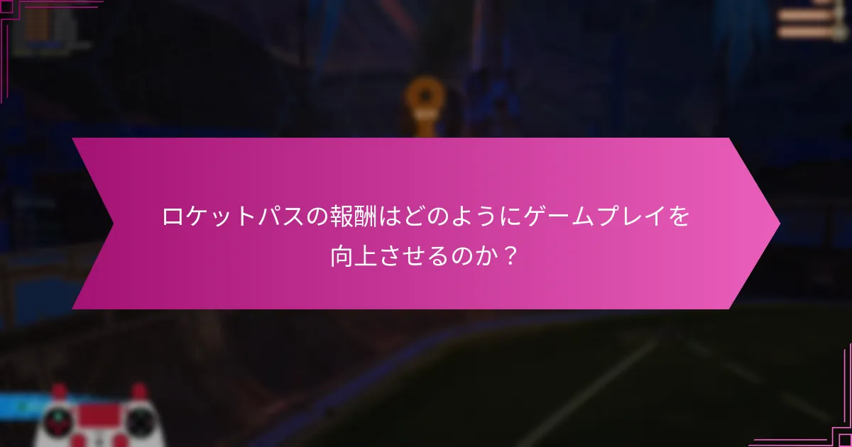 ロケットパスの報酬はどのようにゲームプレイを向上させるのか？