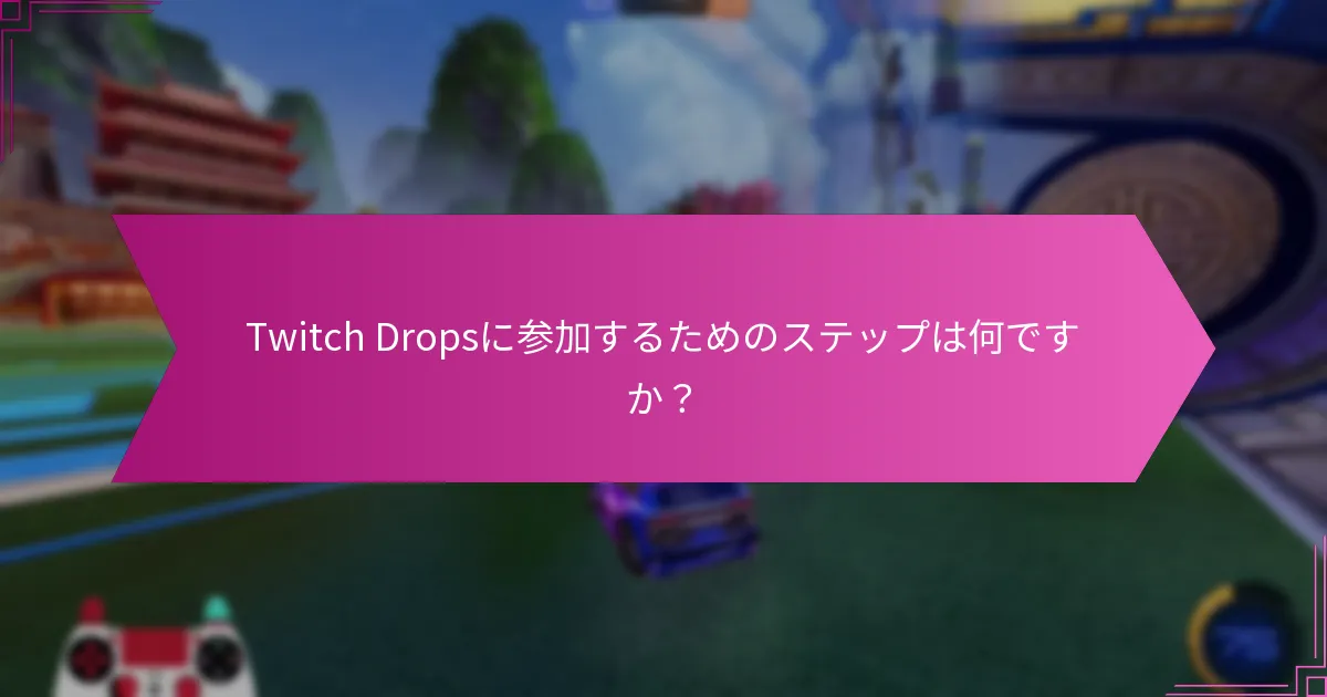 Twitch Dropsに関する一般的なトラブルシューティングのヒントは何ですか？