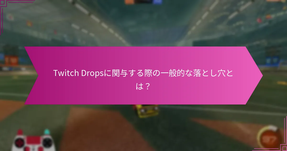 Twitch Dropsに関与する際の一般的な落とし穴とは？