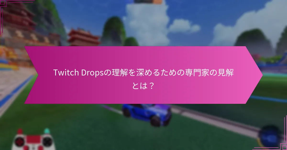 Twitch Dropsの理解を深めるための専門家の見解とは？