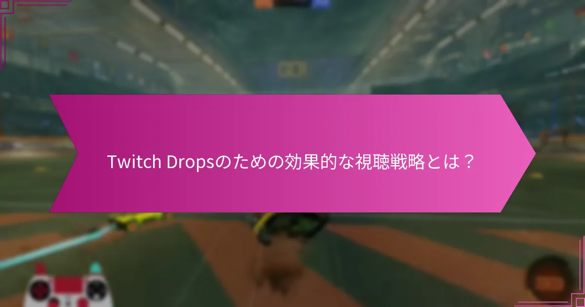 Twitch Dropsのための効果的な視聴戦略とは？