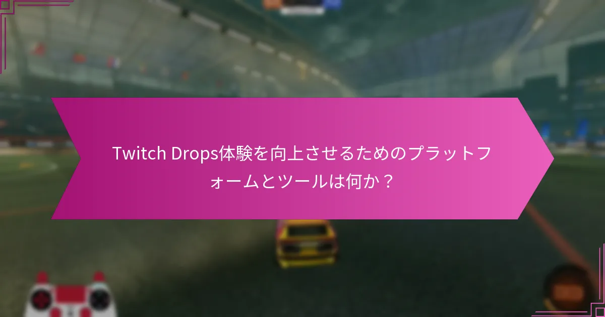 Twitch Drops体験を向上させるためのプラットフォームとツールは何か？